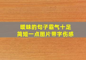 暧昧的句子霸气十足简短一点图片带字伤感