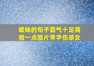 暧昧的句子霸气十足简短一点图片带字伤感女