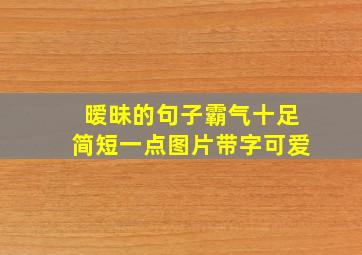 暧昧的句子霸气十足简短一点图片带字可爱