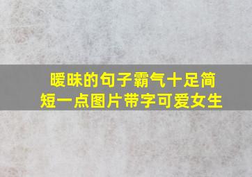 暧昧的句子霸气十足简短一点图片带字可爱女生