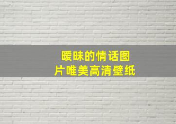 暧昧的情话图片唯美高清壁纸