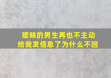 暧昧的男生再也不主动给我发信息了为什么不回