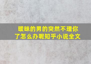 暧昧的男的突然不理你了怎么办呢知乎小说全文