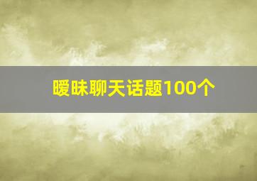 暧昧聊天话题100个