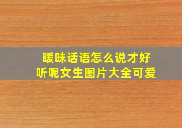 暧昧话语怎么说才好听呢女生图片大全可爱