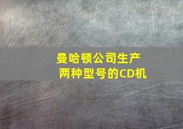 曼哈顿公司生产两种型号的CD机