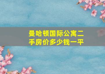 曼哈顿国际公寓二手房价多少钱一平