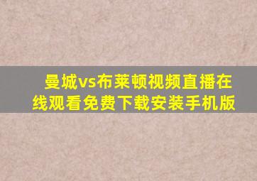 曼城vs布莱顿视频直播在线观看免费下载安装手机版