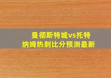 曼彻斯特城vs托特纳姆热刺比分预测最新