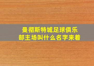 曼彻斯特城足球俱乐部主场叫什么名字来着