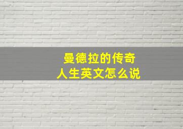 曼德拉的传奇人生英文怎么说