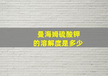 曼海姆硫酸钾的溶解度是多少