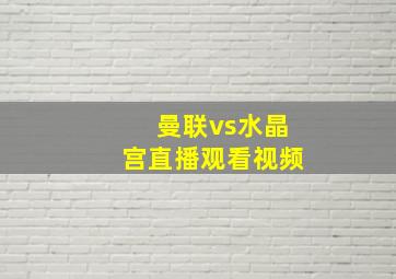 曼联vs水晶宫直播观看视频