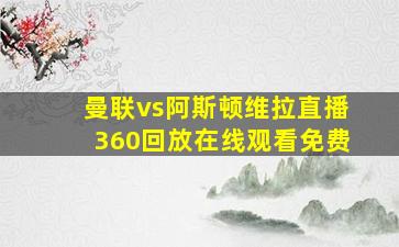 曼联vs阿斯顿维拉直播360回放在线观看免费