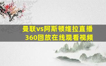 曼联vs阿斯顿维拉直播360回放在线观看视频