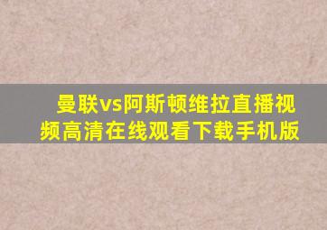 曼联vs阿斯顿维拉直播视频高清在线观看下载手机版