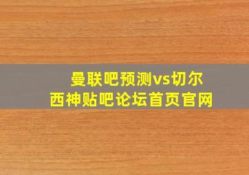 曼联吧预测vs切尔西神贴吧论坛首页官网