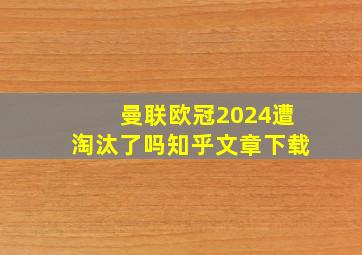 曼联欧冠2024遭淘汰了吗知乎文章下载