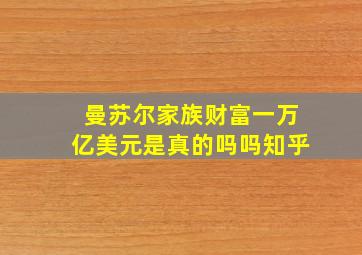 曼苏尔家族财富一万亿美元是真的吗吗知乎