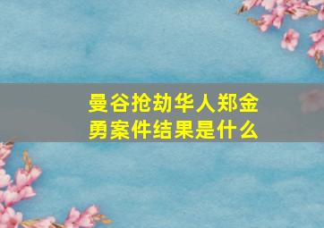 曼谷抢劫华人郑金勇案件结果是什么