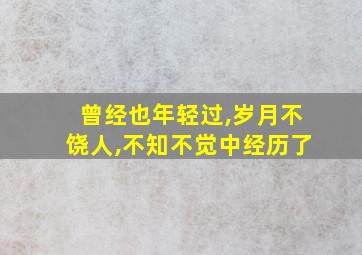 曾经也年轻过,岁月不饶人,不知不觉中经历了