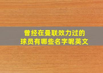 曾经在曼联效力过的球员有哪些名字呢英文