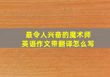 最令人兴奋的魔术师英语作文带翻译怎么写