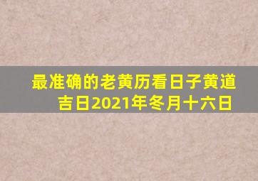 最准确的老黄历看日子黄道吉日2021年冬月十六日