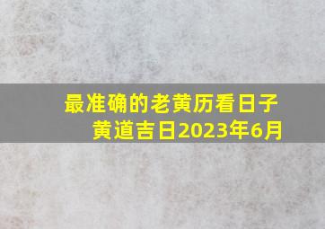 最准确的老黄历看日子黄道吉日2023年6月