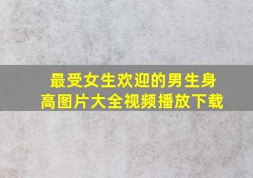 最受女生欢迎的男生身高图片大全视频播放下载