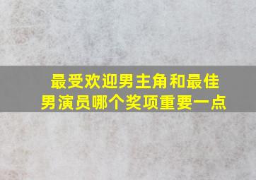 最受欢迎男主角和最佳男演员哪个奖项重要一点