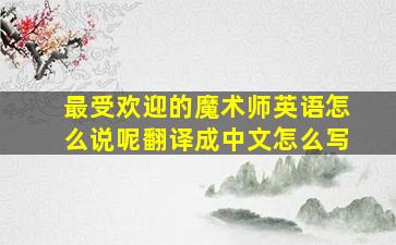 最受欢迎的魔术师英语怎么说呢翻译成中文怎么写