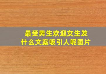 最受男生欢迎女生发什么文案吸引人呢图片