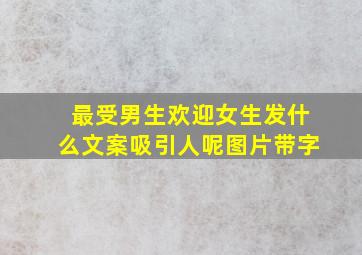 最受男生欢迎女生发什么文案吸引人呢图片带字