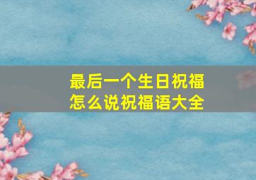 最后一个生日祝福怎么说祝福语大全