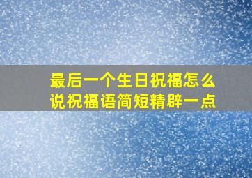 最后一个生日祝福怎么说祝福语简短精辟一点