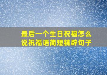 最后一个生日祝福怎么说祝福语简短精辟句子