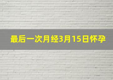 最后一次月经3月15日怀孕