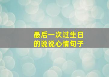 最后一次过生日的说说心情句子