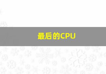 最后的CPU