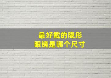 最好戴的隐形眼镜是哪个尺寸