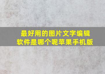 最好用的图片文字编辑软件是哪个呢苹果手机版