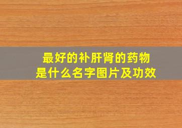 最好的补肝肾的药物是什么名字图片及功效