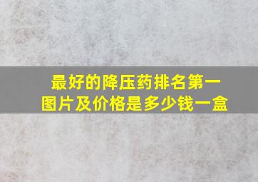 最好的降压药排名第一图片及价格是多少钱一盒