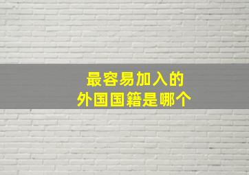 最容易加入的外国国籍是哪个