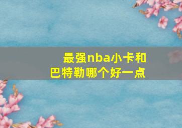 最强nba小卡和巴特勒哪个好一点