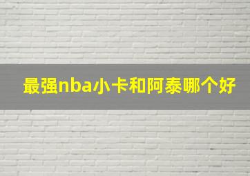 最强nba小卡和阿泰哪个好