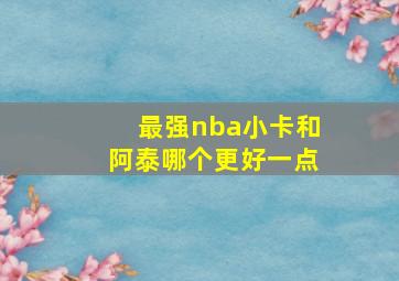 最强nba小卡和阿泰哪个更好一点