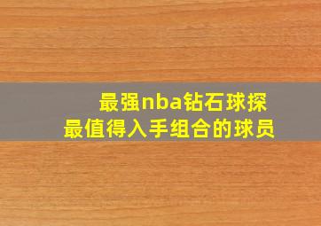 最强nba钻石球探最值得入手组合的球员