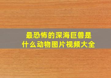 最恐怖的深海巨兽是什么动物图片视频大全